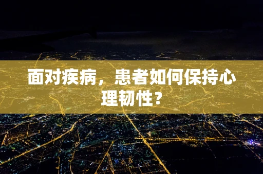 面对疾病，患者如何保持心理韧性？