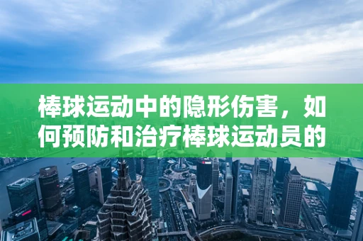 棒球运动中的隐形伤害，如何预防和治疗棒球运动员的过度使用综合征？