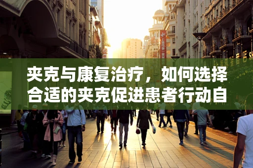 夹克与康复治疗，如何选择合适的夹克促进患者行动自由？