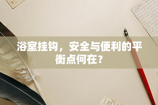 浴室挂钩，安全与便利的平衡点何在？