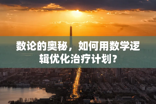 数论的奥秘，如何用数学逻辑优化治疗计划？
