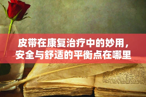 皮带在康复治疗中的妙用，安全与舒适的平衡点在哪里？