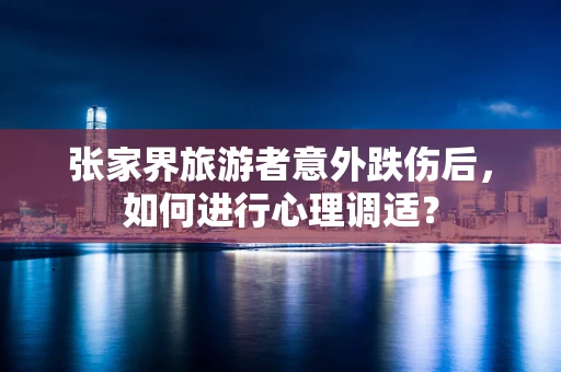 张家界旅游者意外跌伤后，如何进行心理调适？