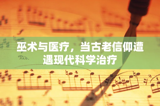 巫术与医疗，当古老信仰遭遇现代科学治疗