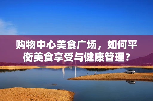 购物中心美食广场，如何平衡美食享受与健康管理？