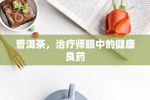 普洱茶，治疗师眼中的健康良药