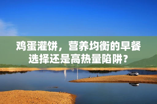 鸡蛋灌饼，营养均衡的早餐选择还是高热量陷阱？