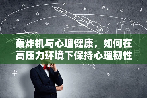 轰炸机与心理健康，如何在高压力环境下保持心理韧性？
