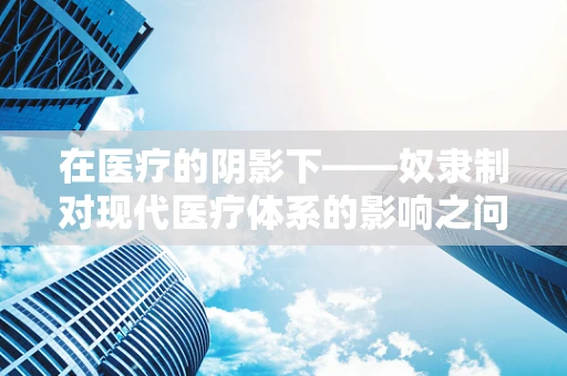 在医疗的阴影下——奴隶制对现代医疗体系的影响之问