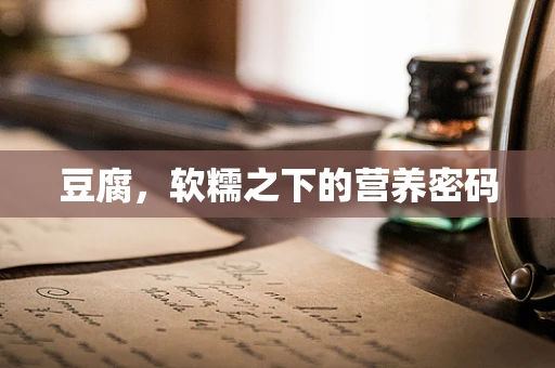 豆腐，软糯之下的营养密码