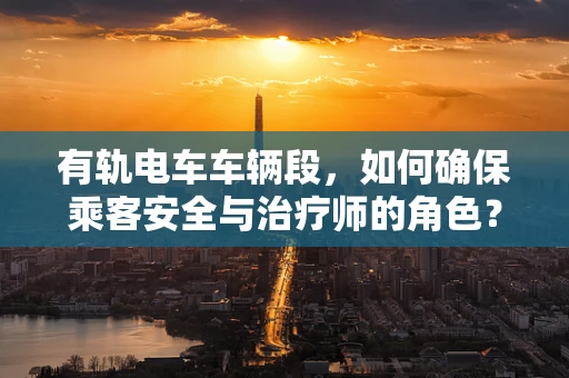 有轨电车车辆段，如何确保乘客安全与治疗师的角色？