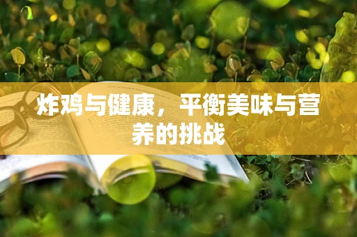 炸鸡与健康，平衡美味与营养的挑战