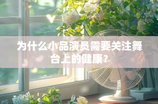为什么小品演员需要关注舞台上的健康？