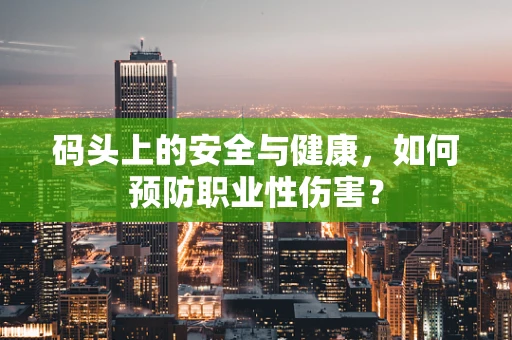 码头上的安全与健康，如何预防职业性伤害？