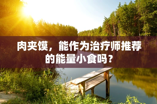 肉夹馍，能作为治疗师推荐的能量小食吗？