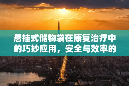 悬挂式储物袋在康复治疗中的巧妙应用，安全与效率的双重考量？