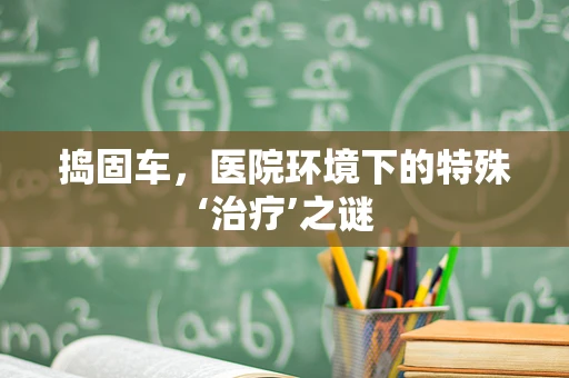捣固车，医院环境下的特殊‘治疗’之谜