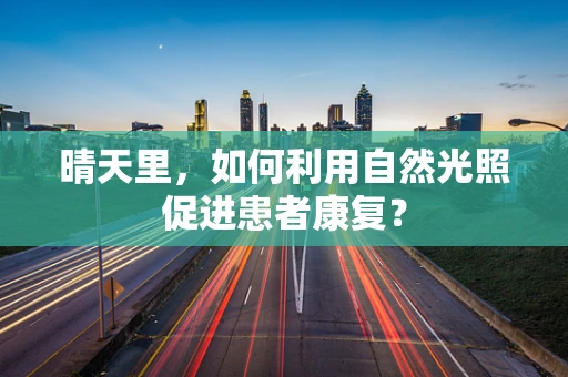 晴天里，如何利用自然光照促进患者康复？