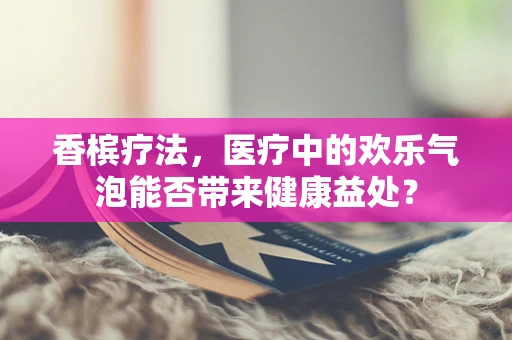 香槟疗法，医疗中的欢乐气泡能否带来健康益处？