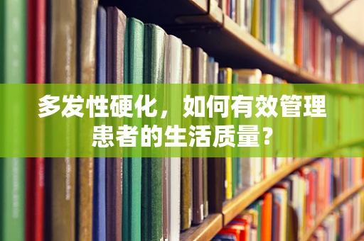 多发性硬化，如何有效管理患者的生活质量？