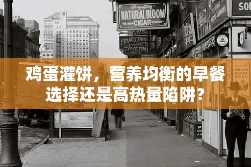 鸡蛋灌饼，营养均衡的早餐选择还是高热量陷阱？