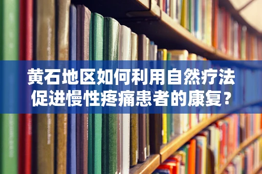 黄石地区如何利用自然疗法促进慢性疼痛患者的康复？