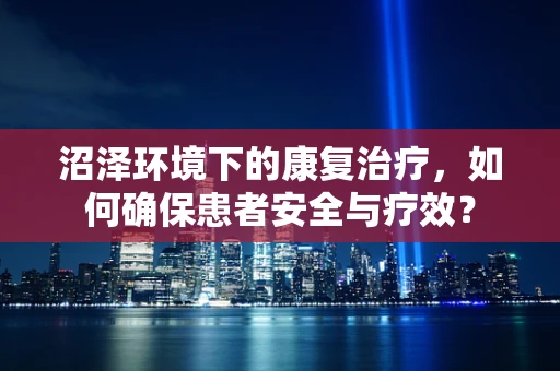 沼泽环境下的康复治疗，如何确保患者安全与疗效？
