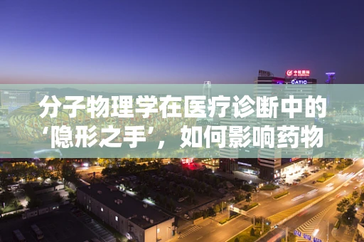分子物理学在医疗诊断中的‘隐形之手’，如何影响药物输送？