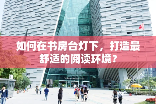 如何在书房台灯下，打造最舒适的阅读环境？