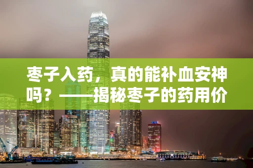 枣子入药，真的能补血安神吗？——揭秘枣子的药用价值