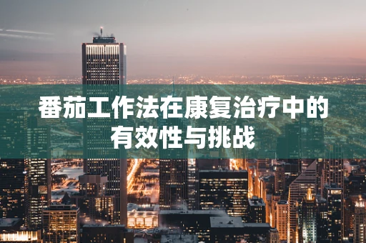 番茄工作法在康复治疗中的有效性与挑战