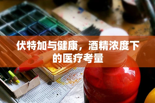 伏特加与健康，酒精浓度下的医疗考量