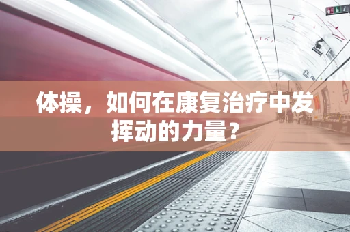 体操，如何在康复治疗中发挥动的力量？