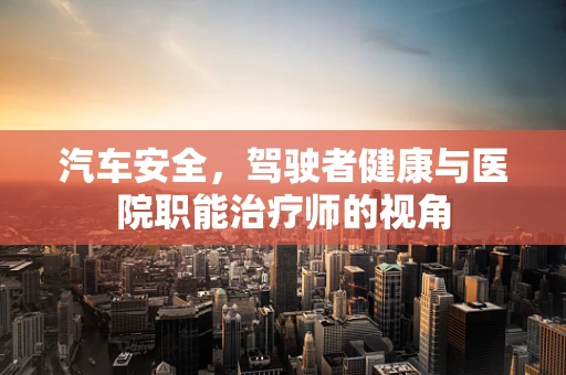 汽车安全，驾驶者健康与医院职能治疗师的视角
