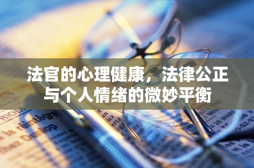 法官的心理健康，法律公正与个人情绪的微妙平衡