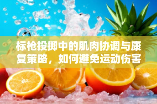 标枪投掷中的肌肉协调与康复策略，如何避免运动伤害？