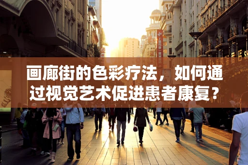 画廊街的色彩疗法，如何通过视觉艺术促进患者康复？
