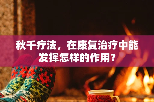 秋千疗法，在康复治疗中能发挥怎样的作用？