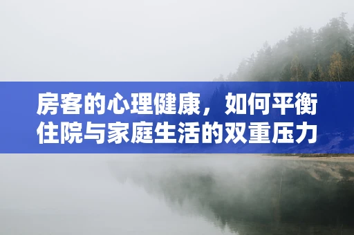 房客的心理健康，如何平衡住院与家庭生活的双重压力？