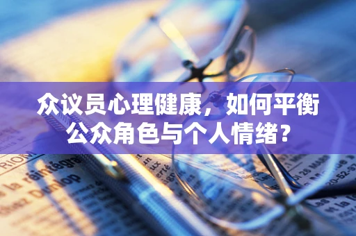 众议员心理健康，如何平衡公众角色与个人情绪？