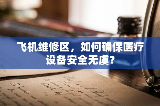 飞机维修区，如何确保医疗设备安全无虞？