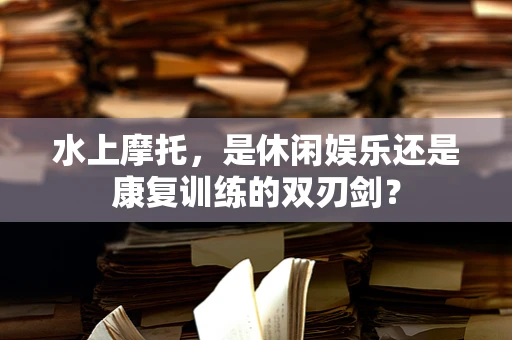 水上摩托，是休闲娱乐还是康复训练的双刃剑？