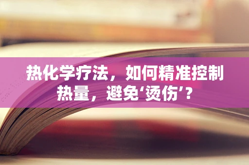 热化学疗法，如何精准控制热量，避免‘烫伤’？