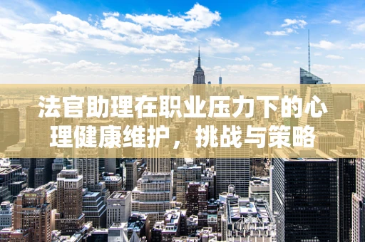 法官助理在职业压力下的心理健康维护，挑战与策略