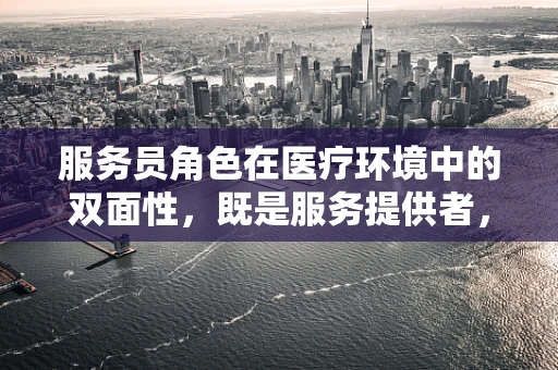 服务员角色在医疗环境中的双面性，既是服务提供者，也是患者情绪的调节器？