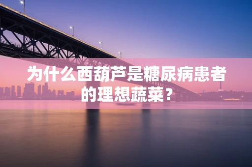 为什么西葫芦是糖尿病患者的理想蔬菜？