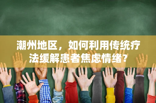 潮州地区，如何利用传统疗法缓解患者焦虑情绪？
