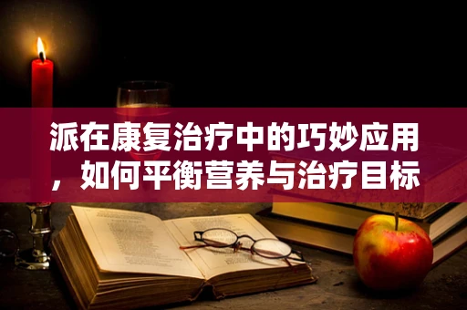 派在康复治疗中的巧妙应用，如何平衡营养与治疗目标？