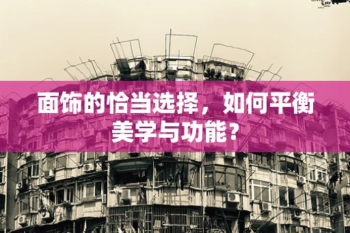 面饰的恰当选择，如何平衡美学与功能？
