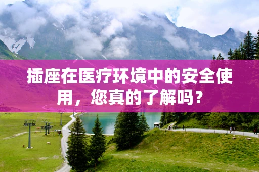 插座在医疗环境中的安全使用，您真的了解吗？